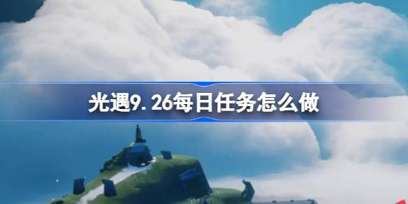 光遇9.26每日任务怎么做 光遇9月26日每日任务做法攻略