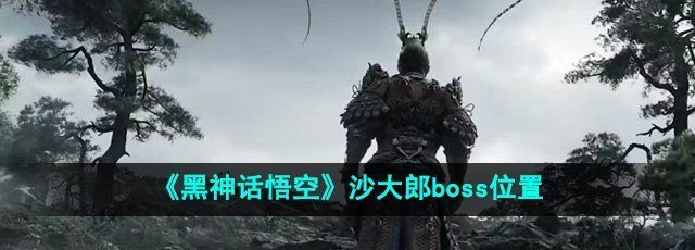 《黑神话悟空》沙大郎boss位置