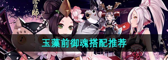 《阴阳师》玉藻前御魂搭配推荐