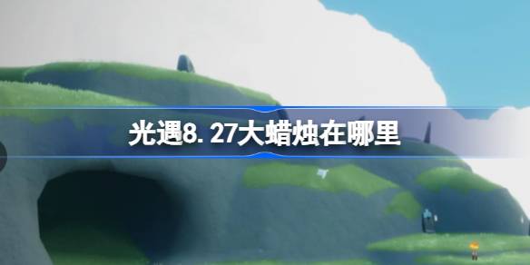 光遇8.27大蜡烛在哪里 光遇8月27日大蜡烛位置攻略