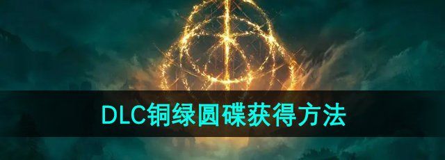 《艾尔登法环》DLC铜绿圆碟获得方法