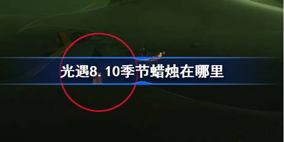 光遇8.10季节蜡烛在哪里 光遇8月10日季节蜡烛位置攻略