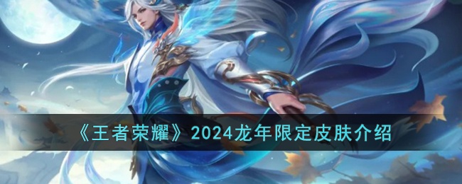 《王者荣耀》2024龙年限定皮肤介绍