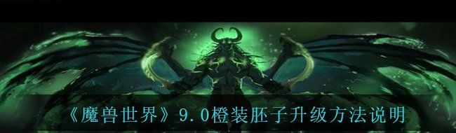 《魔兽世界》9.0橙装胚子升级方法说明