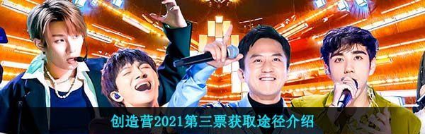 创造营2021第三票获取途径介绍