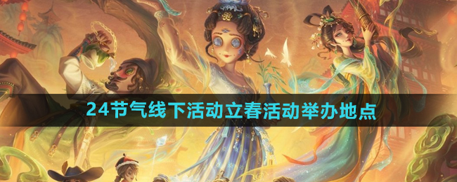 《第五人格》二十四节气线下活动立春活动举办地点