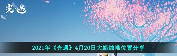 2021年《光遇》4月20日大蜡烛堆位置分享