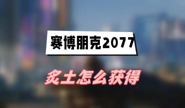 赛博朋克2077往日之影炙土在哪里获得