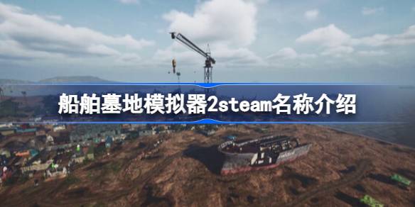 船舶墓地模拟器2steam叫什么 船舶墓地模拟器2steam名称介绍