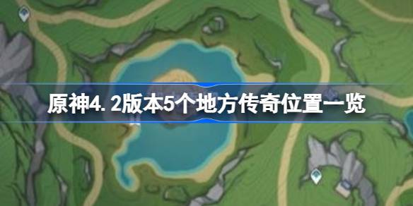 原神4.2版本5个地方传奇位置一览 原神4.2版本5个地方传奇位置有哪些