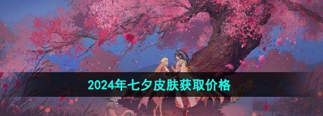 《王者荣耀》2024年七夕皮肤获取价格