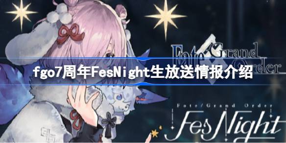 fgo7周年FesNight生放送情报介绍 fgo7周年FesNight生放送有哪些内容