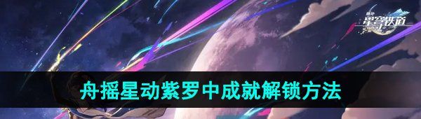 《崩坏星穹铁道》舟摇星动紫罗中成就解锁方法