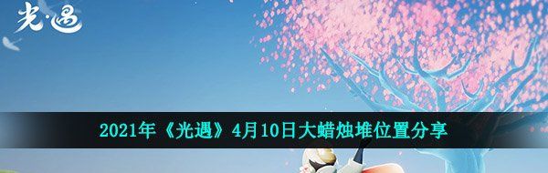 2021年《光遇》4月10日大蜡烛堆位置分享