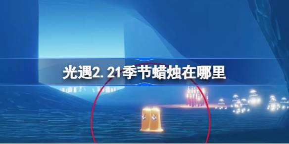 光遇2.21季节蜡烛在哪里 光遇2月21日季节蜡烛位置攻略