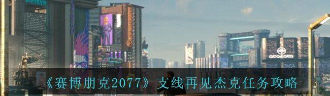 《赛博朋克2077》支线再见杰克任务攻略