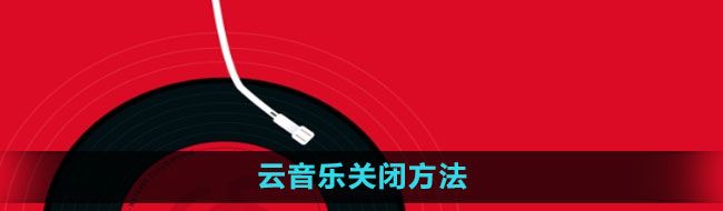 《网易云音乐》云音乐关闭方法