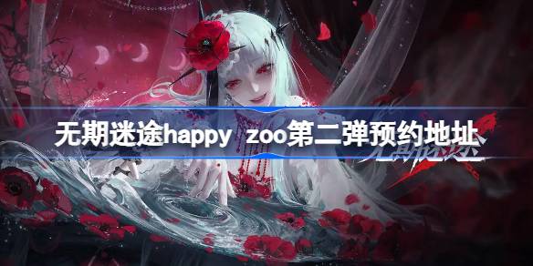 无期迷途happy zoo第二弹限定怎么预约 无期迷途happy zoo第二弹预约地址