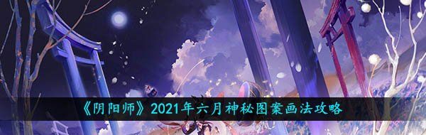 《阴阳师》2021年六月神秘图案画法攻略