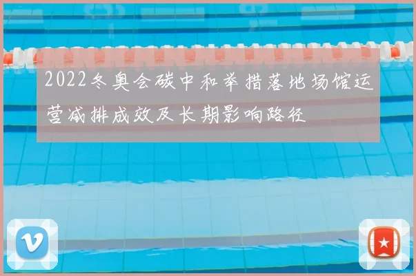 2022冬奥会碳中和举措落地场馆运营减排成效及长期影响路径