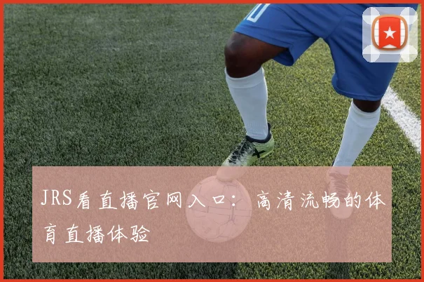 JRS看直播官网入口：高清流畅的体育直播体验