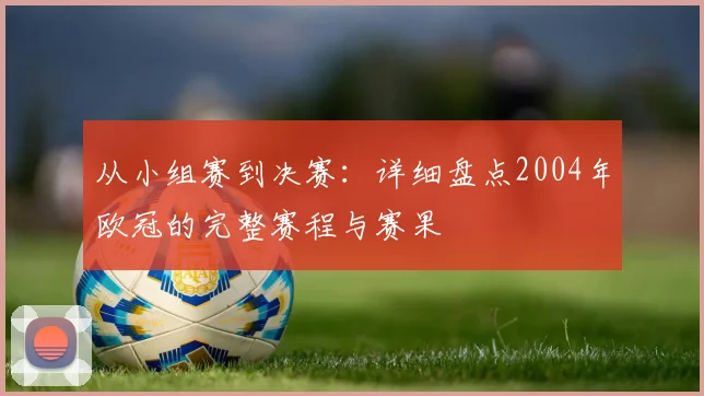 从小组赛到决赛:详细盘点2004年欧冠的完整赛程与赛果
