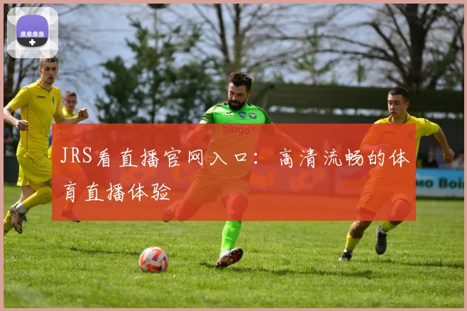 JRS看直播官网入口：高清流畅的体育直播体验