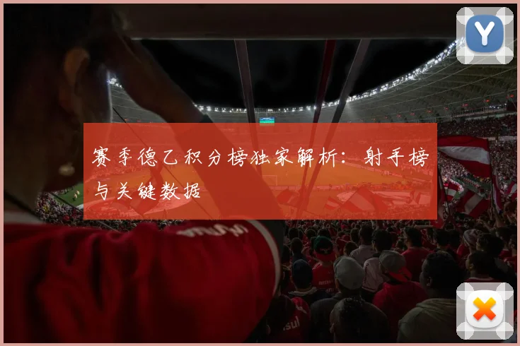 赛季德乙积分榜独家解析：射手榜与关键数据