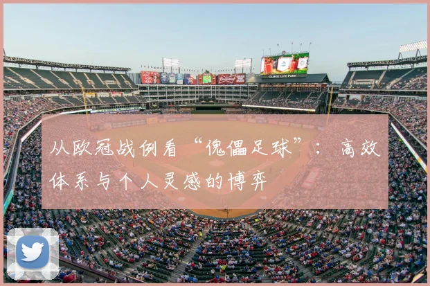 从欧冠战例看“傀儡足球”:高效体系与个人灵感的博弈