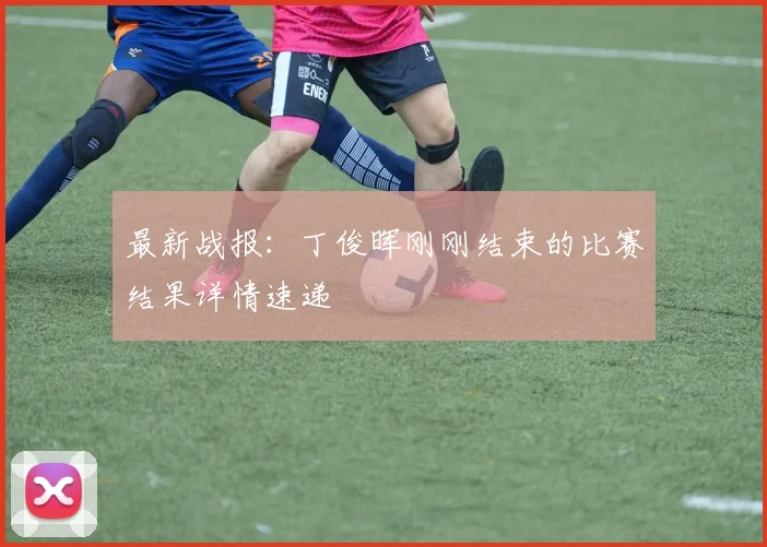 最新战报：丁俊晖刚刚结束的比赛结果详情速递