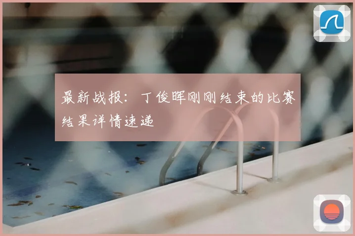 最新战报：丁俊晖刚刚结束的比赛结果详情速递