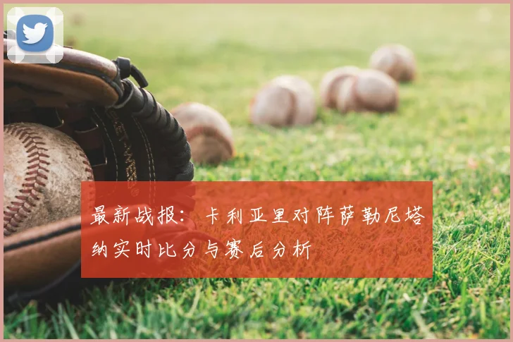 最新战报：卡利亚里对阵萨勒尼塔纳实时比分与赛后分析