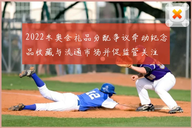 2022冬奥会礼品分配争议牵动纪念品收藏与流通市场并促监管关注