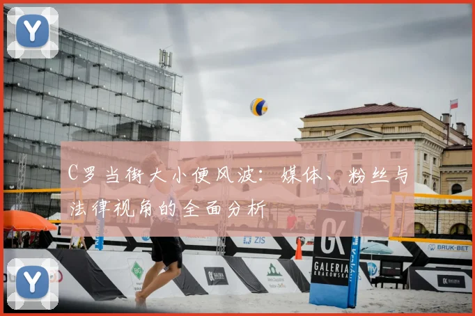 C罗当街大小便风波：媒体、粉丝与法律视角的全面分析