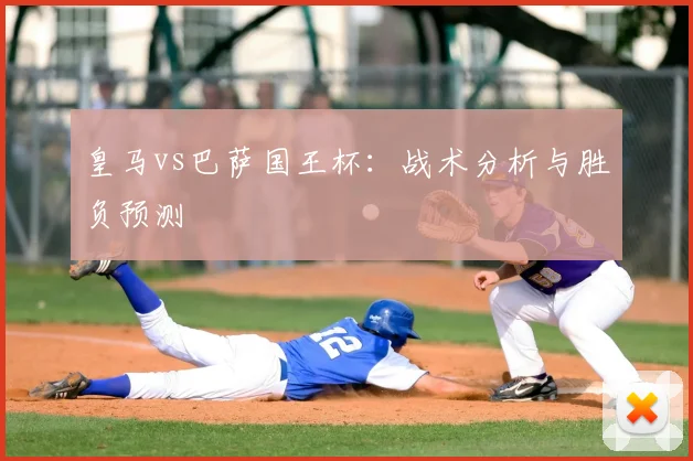 皇马vs巴萨国王杯：战术分析与胜负预测