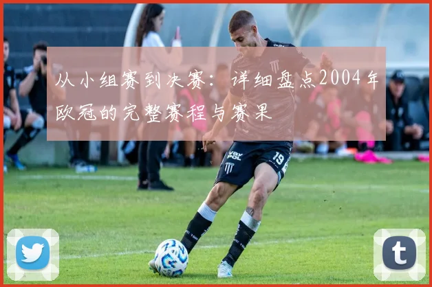 从小组赛到决赛:详细盘点2004年欧冠的完整赛程与赛果